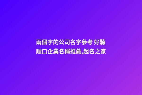 兩個字的公司名字參考 好聽順口企業名稱推薦,起名之家